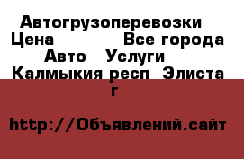 Автогрузоперевозки › Цена ­ 1 000 - Все города Авто » Услуги   . Калмыкия респ.,Элиста г.